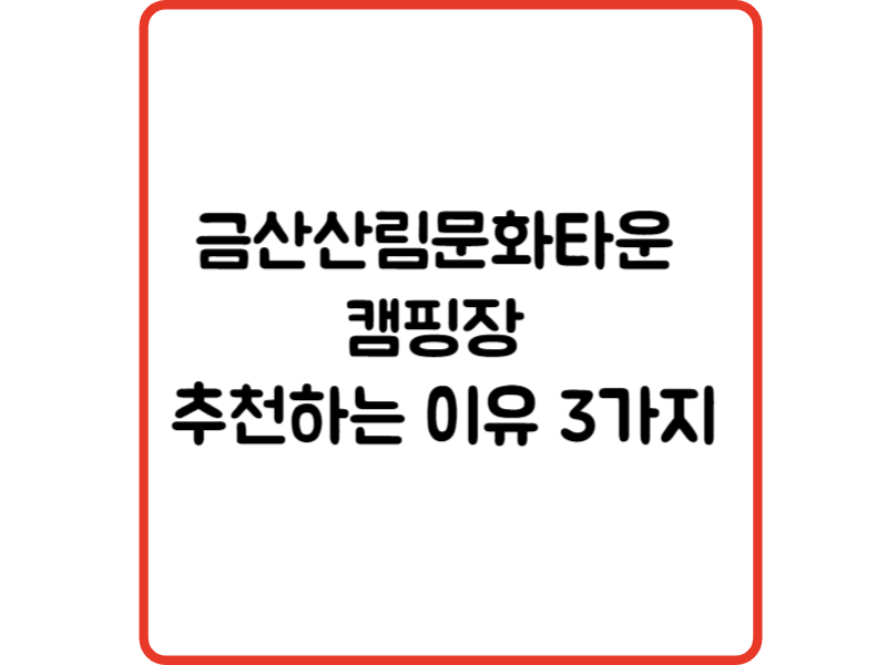 금산산림문화타운 캠핑장 추천하는 이유 3가지