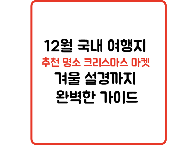 12월 국내 여행지 추천 명소 크리스마스 마켓 겨울 설경까지 완벽한 가이드