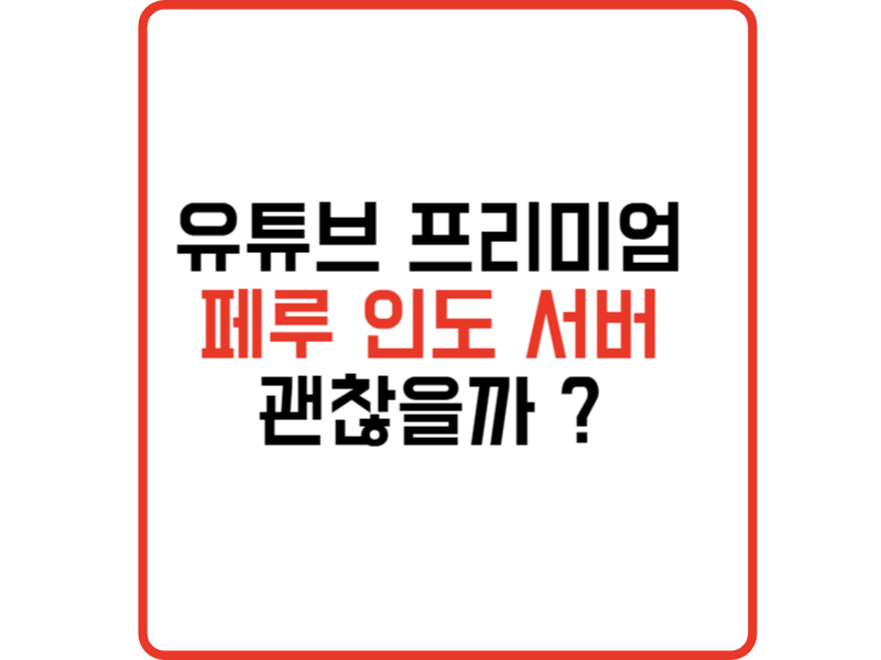 유튜브 프리미엄 페루 인도 서버 괜찮을까 ?