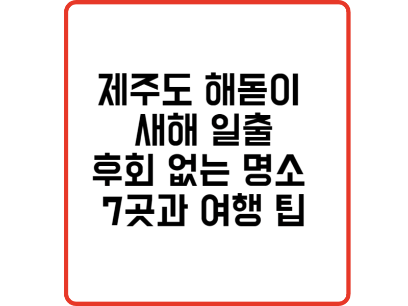 제주도 해돋이 새해 일출을 맞이 후회 없는 명소 7곳과 여행 팁