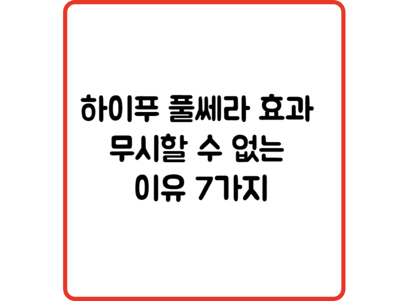 하이푸 풀쎄라 효과  무시할 수 없는  이유 7가지